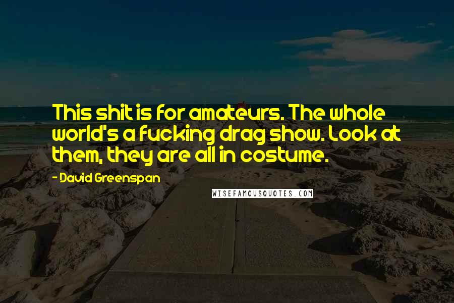 David Greenspan Quotes: This shit is for amateurs. The whole world's a fucking drag show. Look at them, they are all in costume.