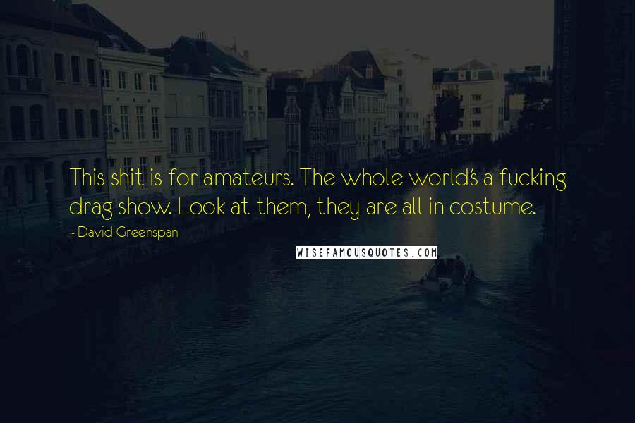 David Greenspan Quotes: This shit is for amateurs. The whole world's a fucking drag show. Look at them, they are all in costume.