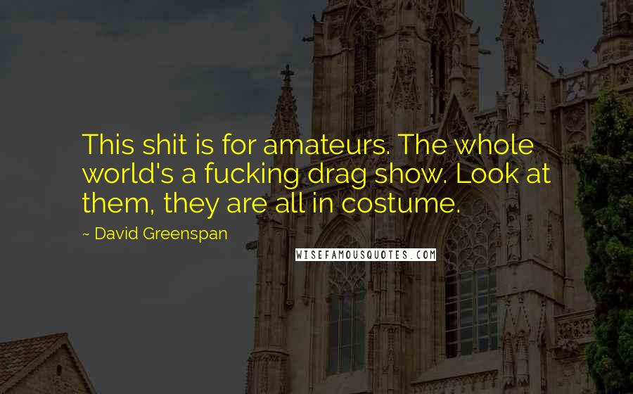 David Greenspan Quotes: This shit is for amateurs. The whole world's a fucking drag show. Look at them, they are all in costume.