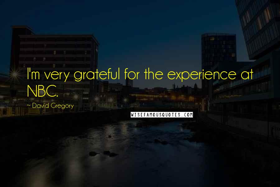 David Gregory Quotes: I'm very grateful for the experience at NBC.