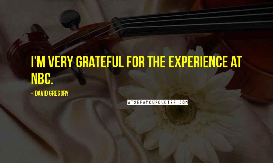 David Gregory Quotes: I'm very grateful for the experience at NBC.