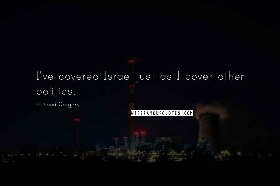 David Gregory Quotes: I've covered Israel just as I cover other politics.