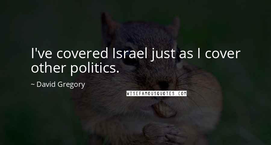 David Gregory Quotes: I've covered Israel just as I cover other politics.