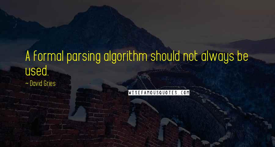 David Gries Quotes: A formal parsing algorithm should not always be used.