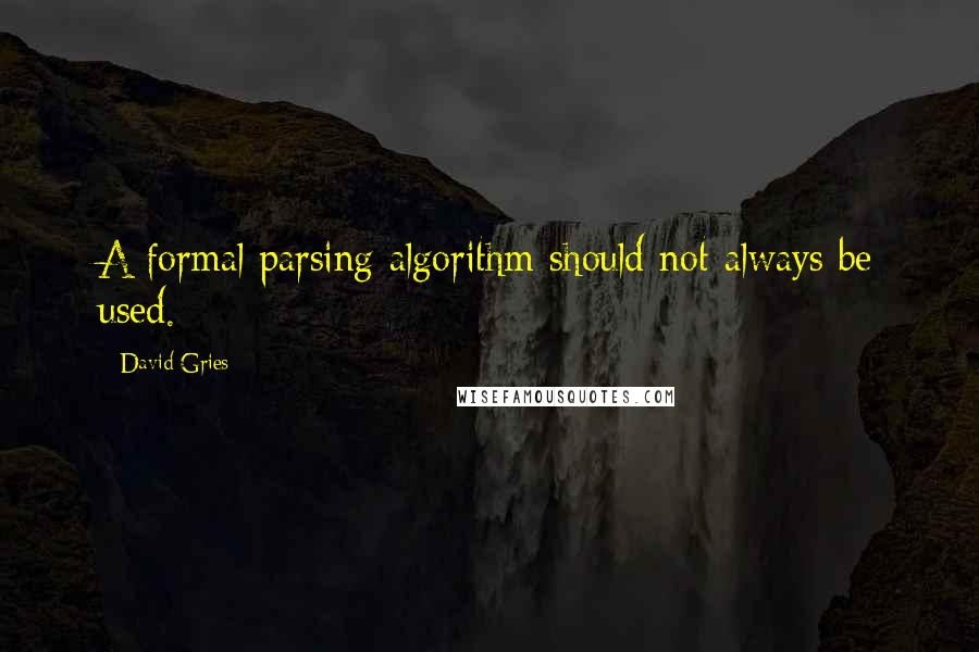 David Gries Quotes: A formal parsing algorithm should not always be used.