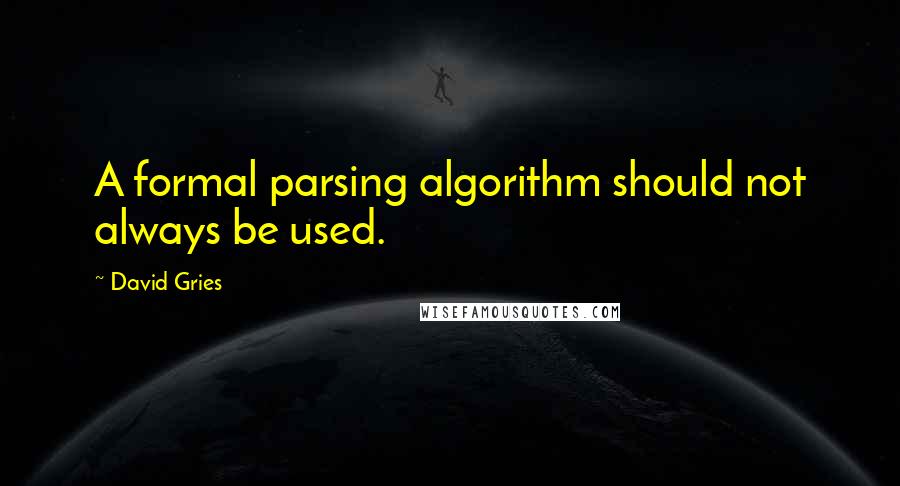 David Gries Quotes: A formal parsing algorithm should not always be used.