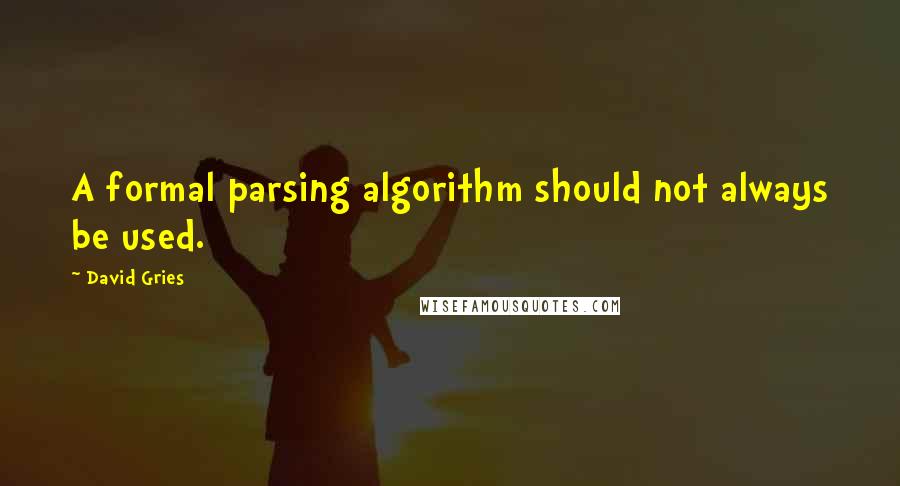 David Gries Quotes: A formal parsing algorithm should not always be used.