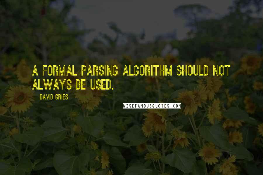 David Gries Quotes: A formal parsing algorithm should not always be used.