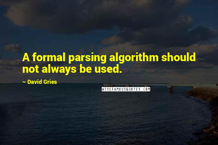 David Gries Quotes: A formal parsing algorithm should not always be used.