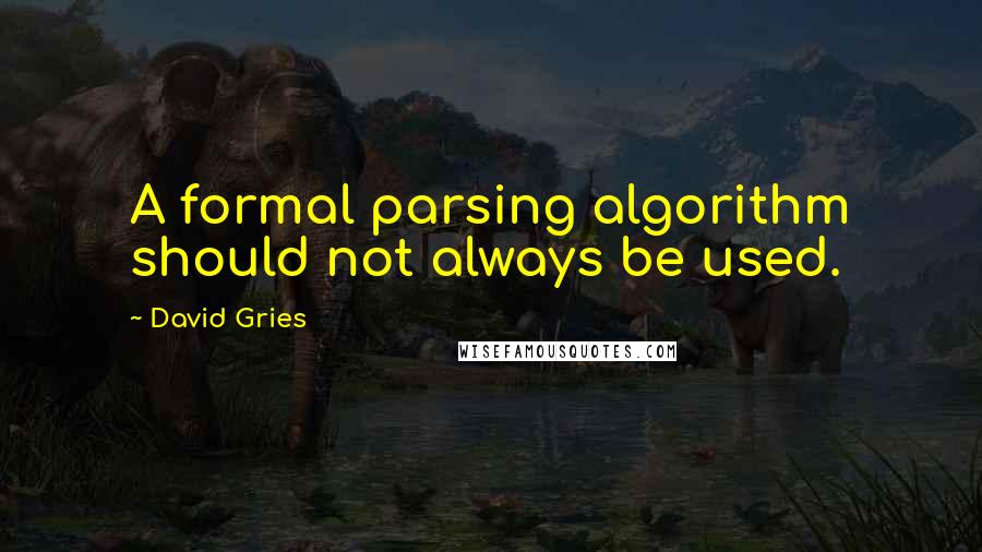 David Gries Quotes: A formal parsing algorithm should not always be used.