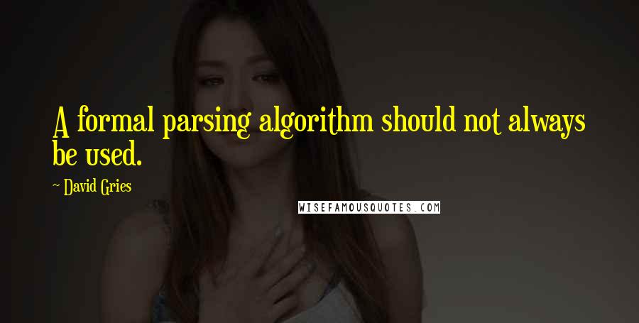 David Gries Quotes: A formal parsing algorithm should not always be used.