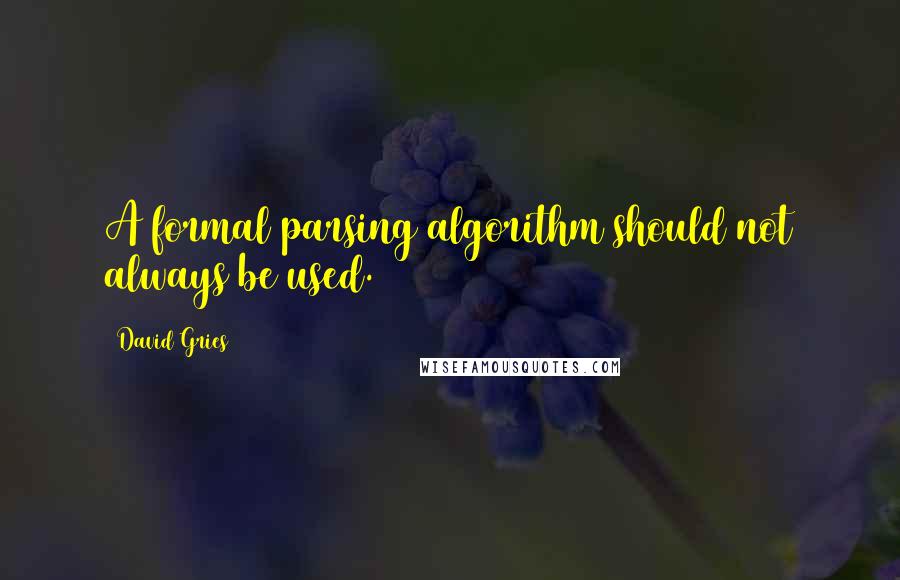 David Gries Quotes: A formal parsing algorithm should not always be used.