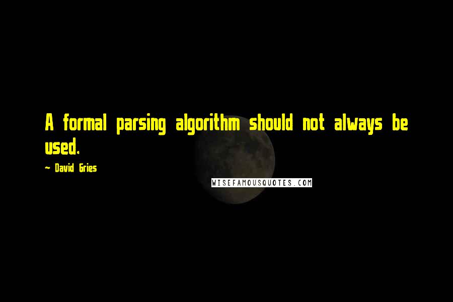 David Gries Quotes: A formal parsing algorithm should not always be used.