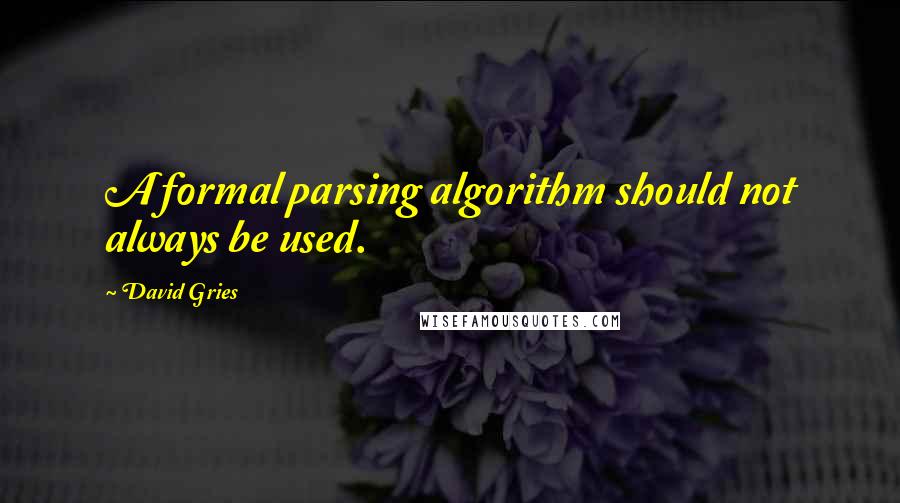David Gries Quotes: A formal parsing algorithm should not always be used.
