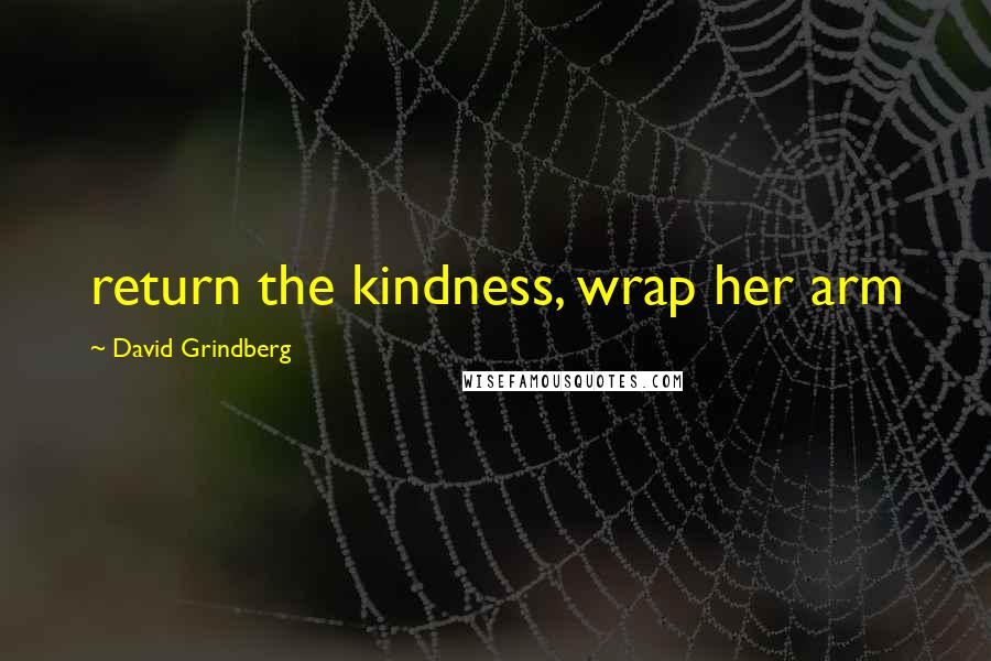 David Grindberg Quotes: return the kindness, wrap her arm