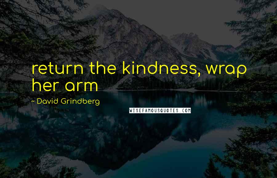 David Grindberg Quotes: return the kindness, wrap her arm