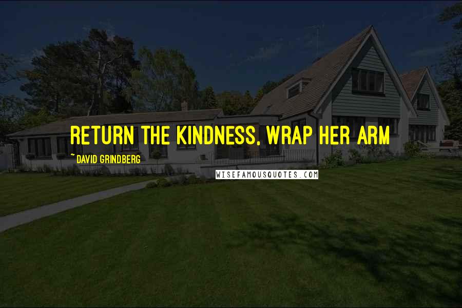 David Grindberg Quotes: return the kindness, wrap her arm