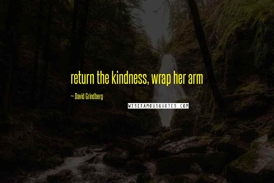 David Grindberg Quotes: return the kindness, wrap her arm
