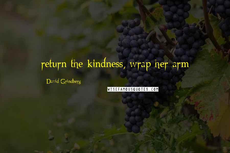 David Grindberg Quotes: return the kindness, wrap her arm