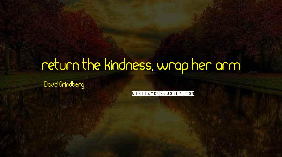 David Grindberg Quotes: return the kindness, wrap her arm