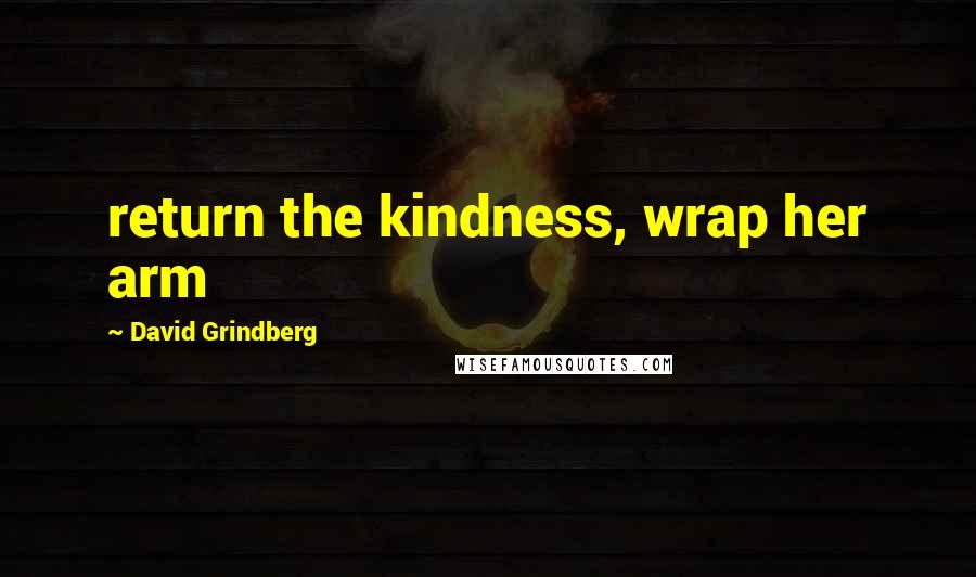 David Grindberg Quotes: return the kindness, wrap her arm