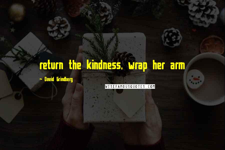 David Grindberg Quotes: return the kindness, wrap her arm