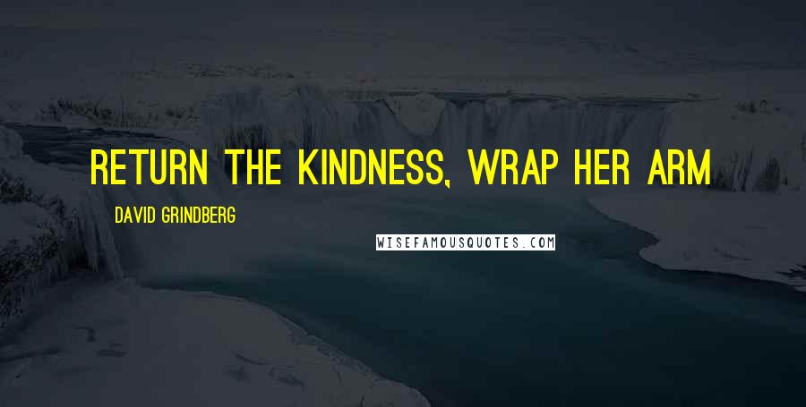 David Grindberg Quotes: return the kindness, wrap her arm