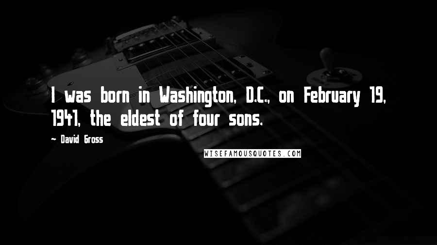 David Gross Quotes: I was born in Washington, D.C., on February 19, 1941, the eldest of four sons.
