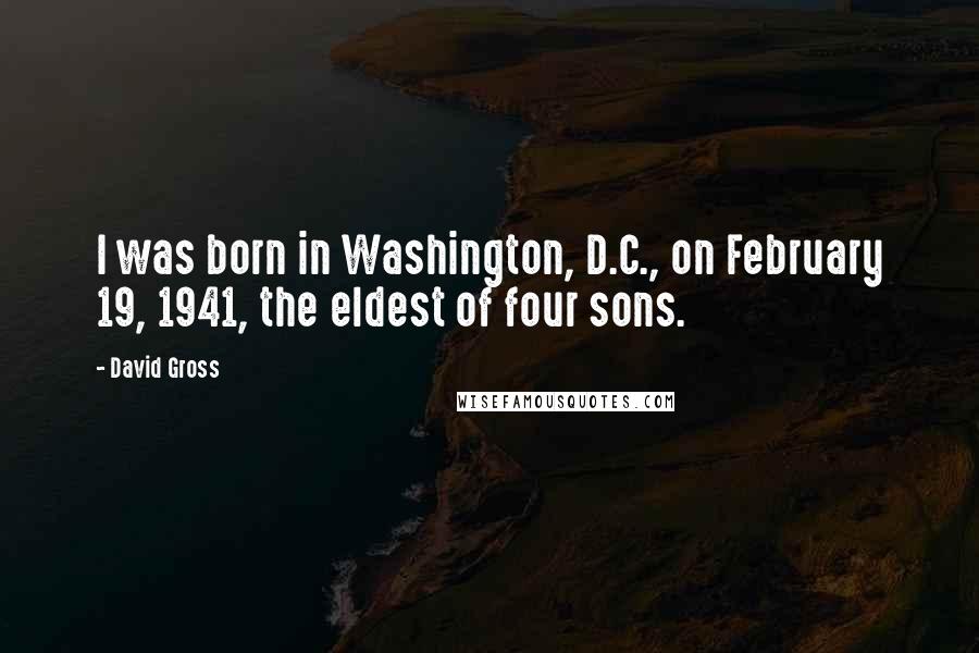 David Gross Quotes: I was born in Washington, D.C., on February 19, 1941, the eldest of four sons.