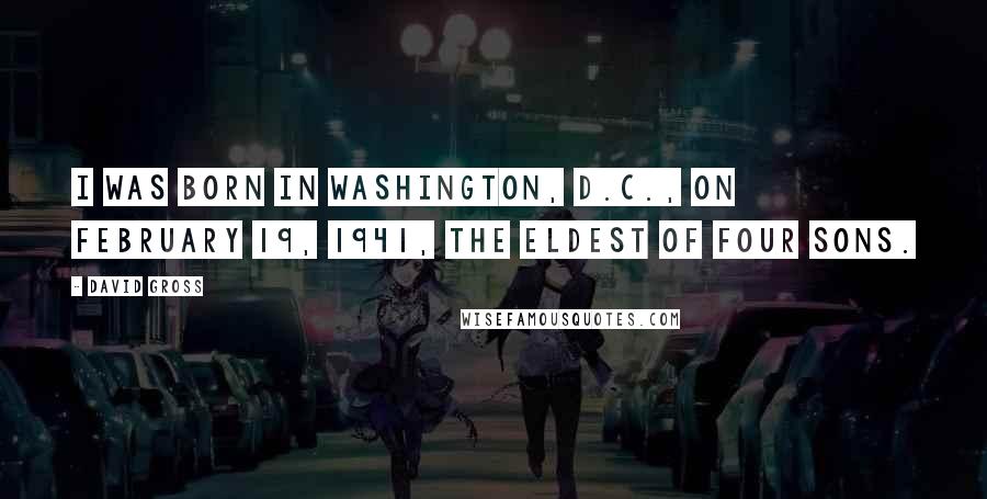David Gross Quotes: I was born in Washington, D.C., on February 19, 1941, the eldest of four sons.