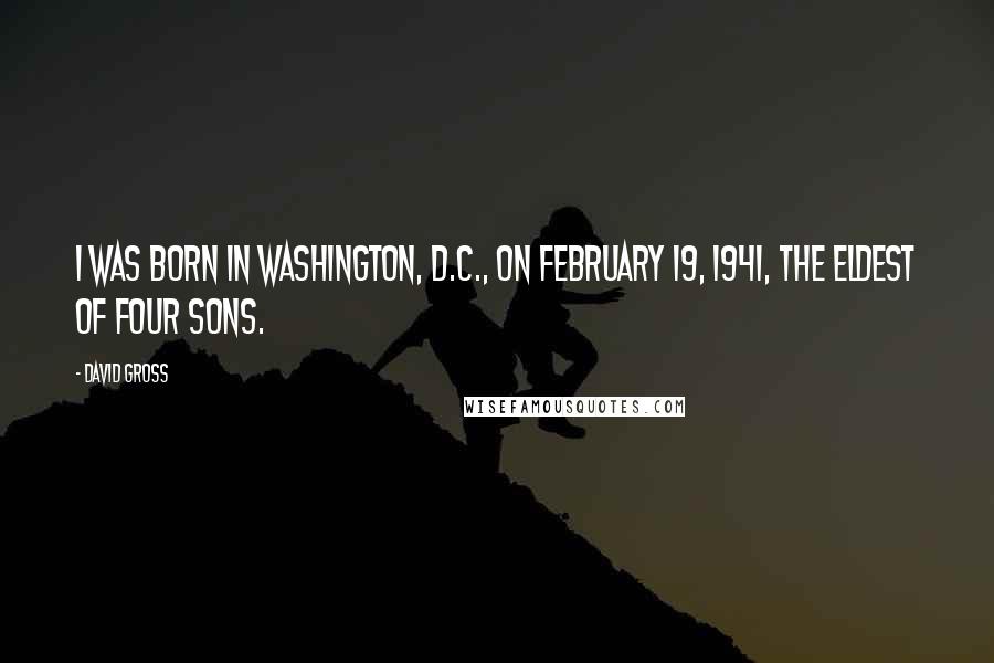 David Gross Quotes: I was born in Washington, D.C., on February 19, 1941, the eldest of four sons.