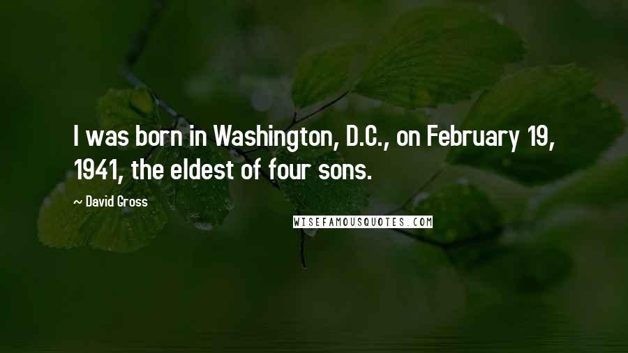 David Gross Quotes: I was born in Washington, D.C., on February 19, 1941, the eldest of four sons.