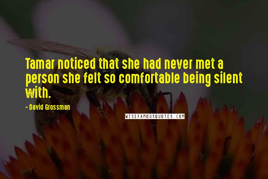 David Grossman Quotes: Tamar noticed that she had never met a person she felt so comfortable being silent with.