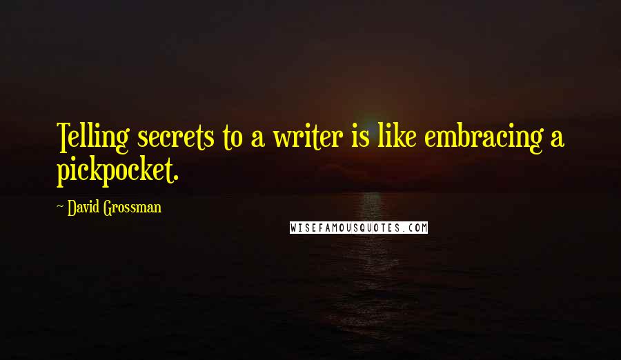 David Grossman Quotes: Telling secrets to a writer is like embracing a pickpocket.