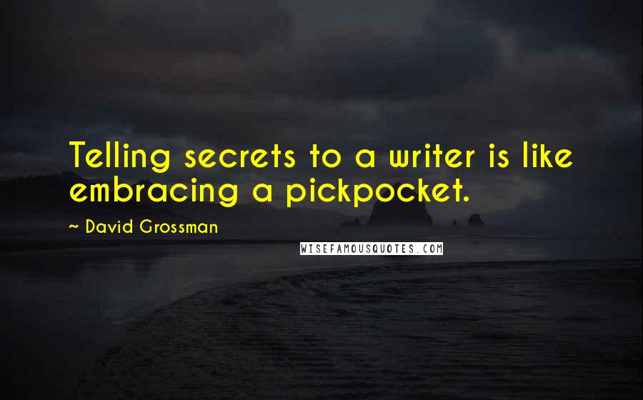 David Grossman Quotes: Telling secrets to a writer is like embracing a pickpocket.