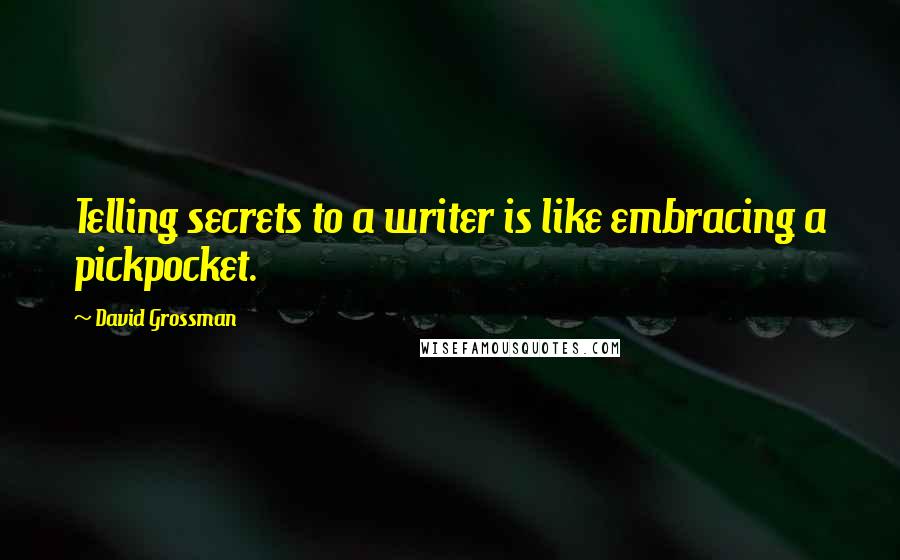 David Grossman Quotes: Telling secrets to a writer is like embracing a pickpocket.