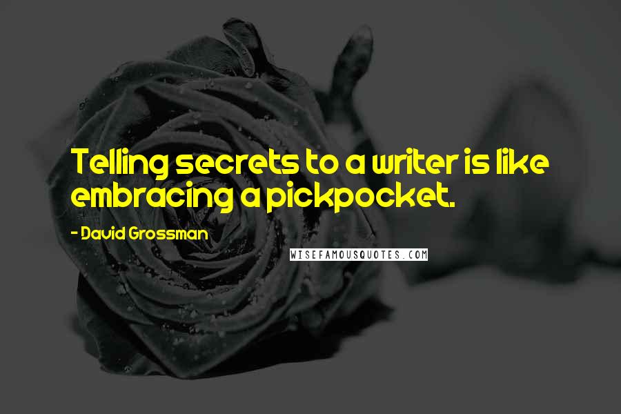 David Grossman Quotes: Telling secrets to a writer is like embracing a pickpocket.