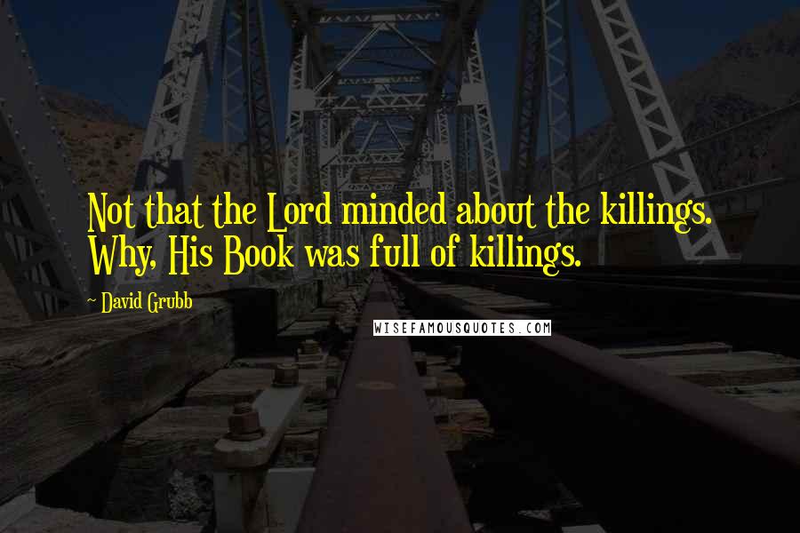 David Grubb Quotes: Not that the Lord minded about the killings. Why, His Book was full of killings.