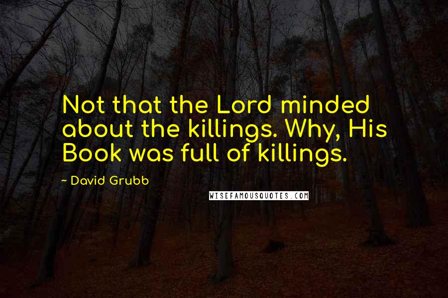 David Grubb Quotes: Not that the Lord minded about the killings. Why, His Book was full of killings.