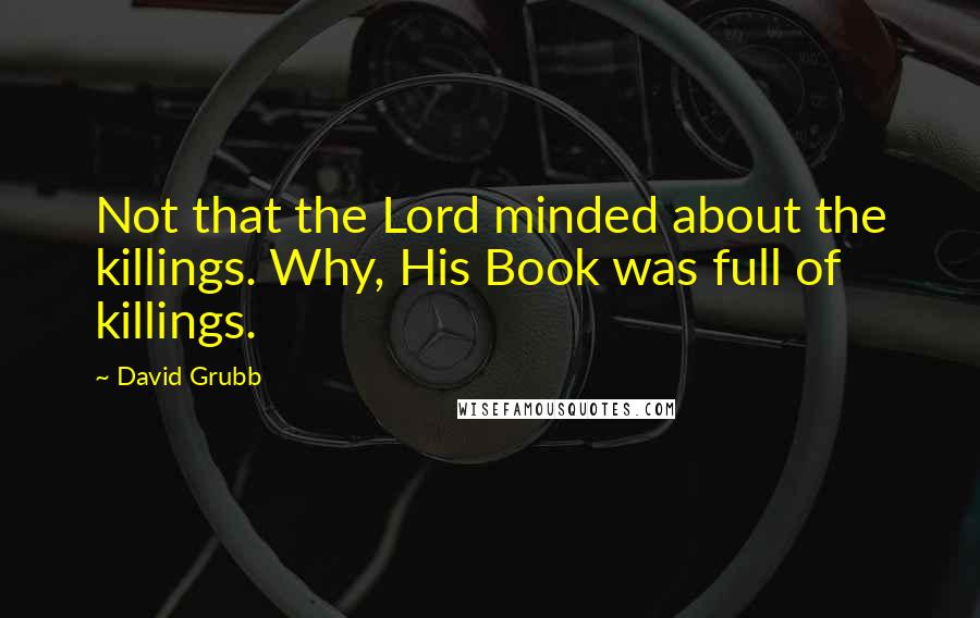 David Grubb Quotes: Not that the Lord minded about the killings. Why, His Book was full of killings.