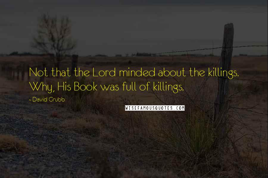 David Grubb Quotes: Not that the Lord minded about the killings. Why, His Book was full of killings.