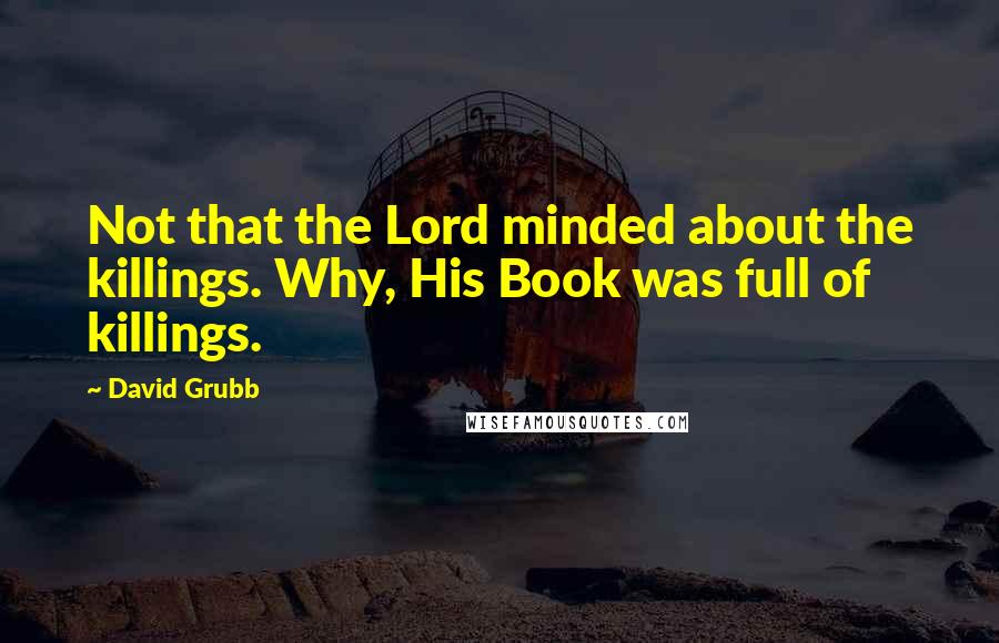 David Grubb Quotes: Not that the Lord minded about the killings. Why, His Book was full of killings.