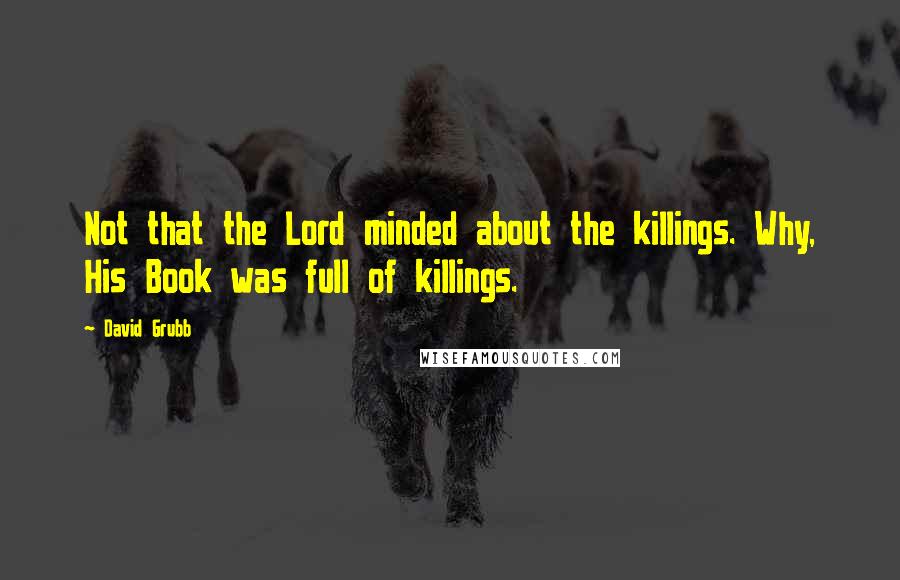 David Grubb Quotes: Not that the Lord minded about the killings. Why, His Book was full of killings.