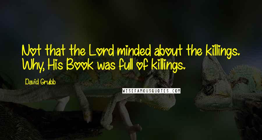 David Grubb Quotes: Not that the Lord minded about the killings. Why, His Book was full of killings.