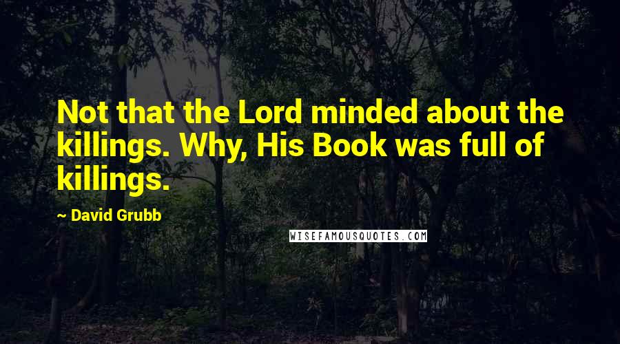 David Grubb Quotes: Not that the Lord minded about the killings. Why, His Book was full of killings.