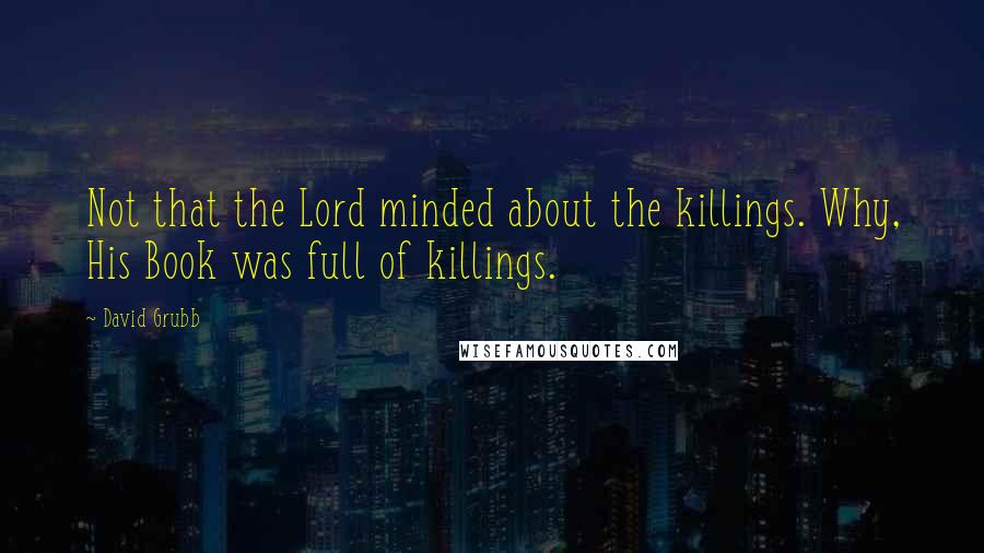 David Grubb Quotes: Not that the Lord minded about the killings. Why, His Book was full of killings.