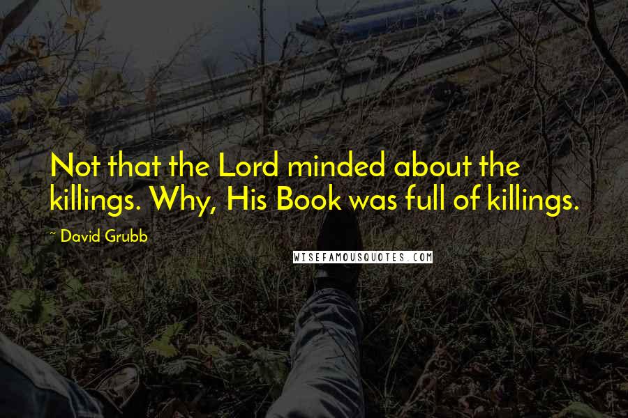 David Grubb Quotes: Not that the Lord minded about the killings. Why, His Book was full of killings.