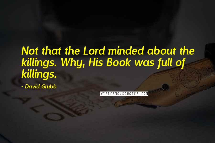 David Grubb Quotes: Not that the Lord minded about the killings. Why, His Book was full of killings.