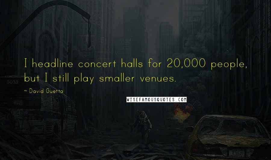 David Guetta Quotes: I headline concert halls for 20,000 people, but I still play smaller venues.