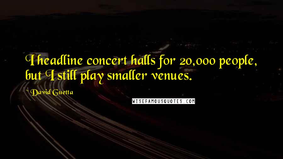 David Guetta Quotes: I headline concert halls for 20,000 people, but I still play smaller venues.